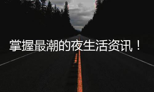 武汉夜生活休闲指南：开启玩转夜间的新途径